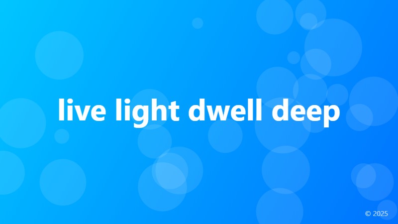 live light dwell deep